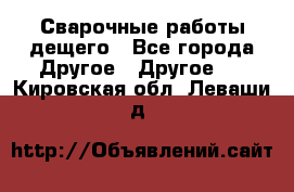 Сварочные работы дещего - Все города Другое » Другое   . Кировская обл.,Леваши д.